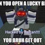hacked by vulcan | WHEN YOU OPEN A LUCKY BLOCK; YOU:BRUH GET OUT | image tagged in hacked by vulcan | made w/ Imgflip meme maker