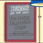 Bobs Burgers Burger | The Having Hemptations Burger; (Hemp Burger with Hemp Cheese on a Hemp Bun) | image tagged in bobs burgers burger | made w/ Imgflip meme maker