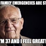 Who says family emergencies are stressful? | WHO SAID FAMILY EMERGENCIES ARE STRESSFUL? I'M 37 AND I FEEL GREAT!! | image tagged in not stressing at all,old man,stress,stressed out | made w/ Imgflip meme maker