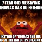 Savage! | 7 YEAR OLD ME SAYING "THOMAS HAS NO FRIENDS"; INSTEAD OF "THOMAS AND HIS FRIENDS" AT THE END OF ITS OPENING THEME | image tagged in burning elmo,memes,thomas the train | made w/ Imgflip meme maker