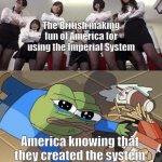 Bullied pepe | The British making fun of America for using the Imperial System; America knowing that they created the system | image tagged in bullied pepe | made w/ Imgflip meme maker