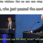 I'm Smort | Movie villan: Now no one can stop me; Me, who just paused the movie: | image tagged in dont ever use the word smart with me | made w/ Imgflip meme maker