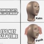 There's either a revolution or someone with bomb | SOMEONE SAYS "ALLAH-U AKBAR"; IT'S NOT
AZAN TIME | image tagged in kalm panick | made w/ Imgflip meme maker