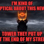 5g | I'M KIND OF SKEPTICAL ABOUT THIS NEW 5G; TOWER THEY PUT UP AT THE END OF MY STREET | image tagged in eye of sauron,not 4g,waves,nuclear,rips space and time | made w/ Imgflip meme maker