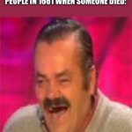 Hmm… | CRYING WAS INVENTED IN 1662 
PEOPLE IN 1661 WHEN SOMEONE DIED: | image tagged in spanish laughing man | made w/ Imgflip meme maker