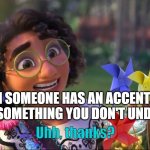 WhAt WaS tHaT | WHEN SOMEONE HAS AN ACCENT AND THEY SAY SOMETHING YOU DON'T UNDERSTAND | image tagged in uhh thanks | made w/ Imgflip meme maker