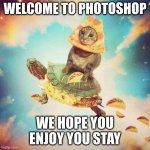 Space Pizza Cat Turtle Tacos | WELCOME TO PHOTOSHOP; WE HOPE YOU ENJOY YOU STAY | image tagged in space pizza cat turtle tacos,photoshop | made w/ Imgflip meme maker