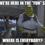 where is everybody | WELL, WE'RE HERE IN THE "FUN" STREAM; WHERE IS EVERYBODY? | image tagged in where is everybody | made w/ Imgflip meme maker