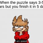 sanic speed | When the puzzle says 3-5 years but you finish it in 5 days | image tagged in tord i am speed,eddsworld,memes,i am smort,relatable,funny | made w/ Imgflip meme maker