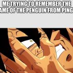 funny pingu meme | ME TRYING TO REMEMBER THE NAME OF THE PENGUIN FROM PINGU: | image tagged in broly remembers | made w/ Imgflip meme maker