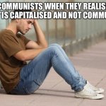 Sad guy | COMMUNISTS WHEN THEY REALISE THE “C”IS CAPITALISED AND NOT COMMUNISED | image tagged in sad guy,funny memes,memes | made w/ Imgflip meme maker