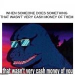 cash money | WHEN SOMEONE DOES SOMETHING THAT WASN'T VERY CASH MONEY OF THEM | image tagged in that wasn't very cash money of you | made w/ Imgflip meme maker