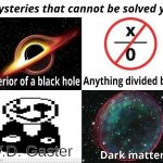 Mysteries That Cannot Be Solved Yet | W.D. Gaster | image tagged in mysteries that cannot be solved yet,undertale,why,sus | made w/ Imgflip meme maker