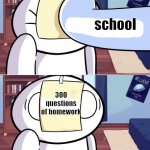 This is true and you can't say no to that. | school; 300 questions of homework | image tagged in odd1'sout paper in face,school,homework | made w/ Imgflip meme maker