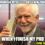 New phone | I PROMISED MYSELF I'LL BUY A NEW PHONE; WHEN I FINISH MY PHD; @PHD_GENIE | image tagged in old man phone | made w/ Imgflip meme maker