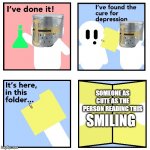 i found it! | SOMEONE AS CUTE AS THE PERSON READING THIS; SMILING | image tagged in crusader cure for depression,wholesome | made w/ Imgflip meme maker