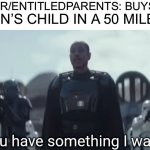 Proceeds to call cops for not giving a 2 year old a gun | PERSON ON R/ENTITLEDPARENTS: BUYS ANYTHING; ANY KAREN’S CHILD IN A 50 MILE RADIUS: | image tagged in you have something i want | made w/ Imgflip meme maker