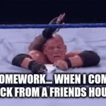 idk | HOMEWORK... WHEN I COME BACK FROM A FRIENDS HOUSE | image tagged in gifs,funny | made w/ Imgflip video-to-gif maker