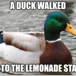 "Hey dad, tell me a story" "Ok" | A DUCK WALKED UP TO THE LEMONADE STAND | image tagged in memes,actual advice mallard | made w/ Imgflip meme maker