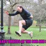 Last orders please. Drink up! | WHEN LAST ORDERS AT THE BAR ARE CALLED | image tagged in matt hancock | made w/ Imgflip meme maker