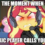 Oh, yes. Gets me every time. | THE MOMENT WHEN; THE TOXIC PLAYER CALLS YOU TRASH | image tagged in angry sunset shimmer plays,sunset shimmer,screaming gamer girl,liberty mutual,lol,go away | made w/ Imgflip meme maker
