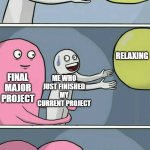 help XD | ME WHO JUST FINISHED MY CURRENT PROJECT GETTING A JOB RELAXING FINAL MAJOR PROJECT ME WHO JUST FINISHED MY CURRENT PROJECT RELAXING ME WHO J | image tagged in running away balloon 2 | made w/ Imgflip meme maker