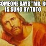 remember Styx dammit | WHEN SOMEONE SAYS "MR. ROBOTO"
IS SUNG BY TOTO | image tagged in bruh,styx | made w/ Imgflip meme maker