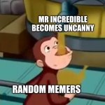 MmM | MR INCREDIBLE BECOMES UNCANNY; RANDOM MEMERS | image tagged in curious george apple cider | made w/ Imgflip meme maker