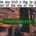 Fallout 4 Everyone Disliked That | when you kick a dog to get it out of the way of the door | image tagged in fallout 4 everyone disliked that | made w/ Imgflip meme maker