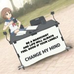 Wish i was a masochist | BE A MASOCHIST AND LIFE WILL ALWAYS FEEL GOOD IF YOUR LONELY | image tagged in change my mind anime version | made w/ Imgflip meme maker