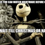 Nightmare Before Christmas Jack Skellington | WHEN YOU REALIZE YOU CAN WATCH NIGHTMARE BEFORE CHRISTMAS; AND NOT WAIT TILL CHRISTMAS OR HALLOWEEN. | image tagged in nightmare before christmas jack skellington | made w/ Imgflip meme maker