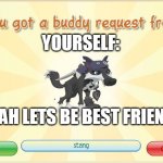 no one else will be my friend besides myself | YOURSELF:; WOAH LETS BE BEST FRIENDS! | image tagged in animal jam - when i get a request | made w/ Imgflip meme maker