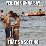 girl peeking in boy's shorts | YEA, I'M GONNA SAY; THAT'S A SOFT NO | image tagged in girl peeking in boy's shorts | made w/ Imgflip meme maker
