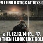 For Frodo | WHEN I FIND A STICK AT 10YS OLD... & 11, 12,13,14,15... 47, AND THEN I LOOK LIKE GOLLUM | image tagged in for frodo | made w/ Imgflip meme maker