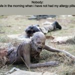 a mock meme | Nobody:
Me in the morning when i have not had my allergy pills: | image tagged in the walking dead crawling zombie | made w/ Imgflip meme maker