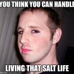 Denver Shoemaker flexes that salt life | YOU THINK YOU CAN HANDLE; LIVING THAT SALT LIFE | image tagged in denver shoemaker | made w/ Imgflip meme maker
