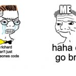noo you can't just | ME; haha code go brrrrrr; Nooo richard you can't just steal someones code | image tagged in noo you can't just | made w/ Imgflip meme maker