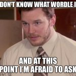 I really don’t know what Wordle is | I DON’T KNOW WHAT WORDLE IS; AND AT THIS POINT I’M AFRAID TO ASK | image tagged in memes,afraid to ask andy closeup,wtf,wordle | made w/ Imgflip meme maker