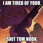 isebell is tired of your shit | I AM TIRED OF YOUR; SHIT TOM NOOK | image tagged in isebell is tired of your shit | made w/ Imgflip meme maker