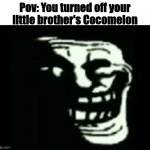 Try to avoid this mistake | Pov: You turned off your little brother's Cocomelon | image tagged in trollge,pov,cocomelon | made w/ Imgflip meme maker