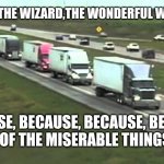 Convoy | WE'RE OFF TO SEE THE WIZARD,THE WONDERFUL WIZARD OF OTTAWA; BECAUSE, BECAUSE, BECAUSE, BECAUSE, BECAUSE OF THE MISERABLE THINGS HE DOES | image tagged in convoy | made w/ Imgflip meme maker
