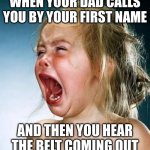 Internet Tantrum | WHEN YOUR DAD CALLS YOU BY YOUR FIRST NAME; AND THEN YOU HEAR THE BELT COMING OUT | image tagged in internet tantrum | made w/ Imgflip meme maker