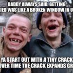 Ugly Twins | DADDY ALWAYS SAID, GETTING MARRIED WAS LIKE A BROKEN WINDOW IN UR CAR YA START OUT WITH A TINY CRACK AND OVER TIME THE CRACK EXPANDS GREATLY | image tagged in memes,ugly twins | made w/ Imgflip meme maker