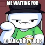 me 24/7 | ME WAITING FOR; A DARK/DIRTY JOKE | image tagged in time waiting james | made w/ Imgflip meme maker