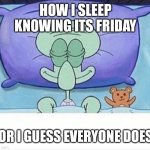 Do you? | HOW I SLEEP KNOWING ITS FRIDAY; (OR I GUESS EVERYONE DOES) | image tagged in squidward how i sleep | made w/ Imgflip meme maker