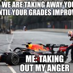 Verstappen Tyre Failure | MOM: WE ARE TAKING AWAY YOUR PC
UNTIL YOUR GRADES IMPROVE; ME: TAKING OUT MY ANGER | image tagged in verstappen tyre failure | made w/ Imgflip meme maker