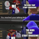 Don’t Brad or do drugs. Kids | ME; THE KIDS THAT START BRAGGING; THE KIDS THAT START BRAGGING; ME | image tagged in shut the f k up,mario memes,shutting up | made w/ Imgflip meme maker