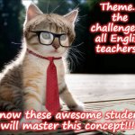 cat teacher | Theme... the challenge to all English teachers... I know these awesome students will master this concept!!! | image tagged in cat teacher | made w/ Imgflip meme maker