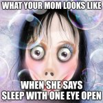 MOM LOOKS LIKE! | WHAT YOUR MOM LOOKS LIKE; WHEN SHE SAYS SLEEP WITH ONE EYE OPEN | image tagged in your mom | made w/ Imgflip meme maker