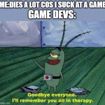 game devs but like this instead of reworks | ME:DIES A LOT COS I SUCK AT A GAME; GAME DEVS: | image tagged in plankton therapy | made w/ Imgflip meme maker